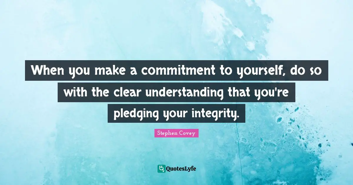 When you make a commitment to yourself, do so with the clear understanding that you're pledging your integrity.