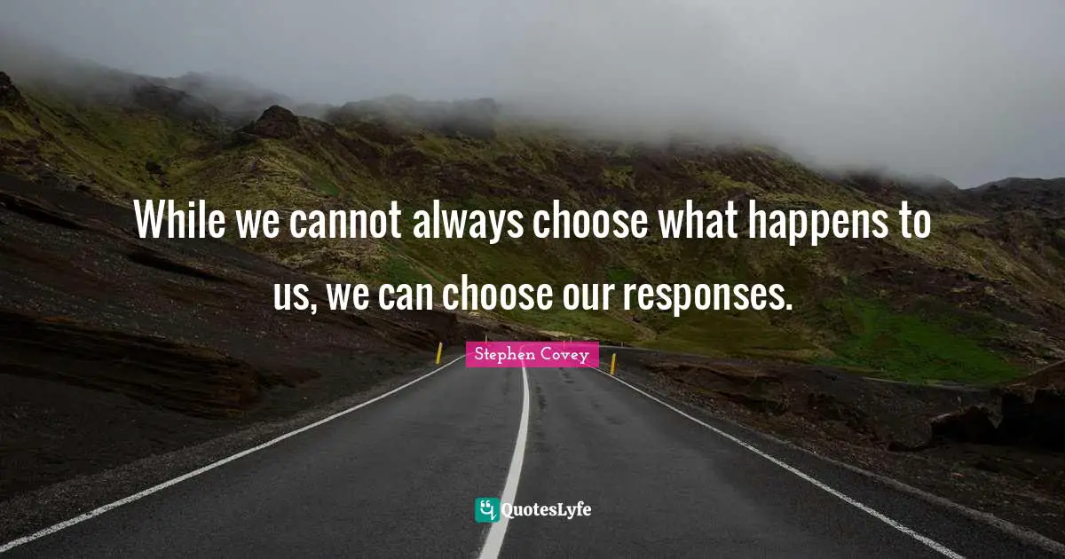 Efficiency Quotes: "While we cannot always choose what happens to us, we can choose our responses."