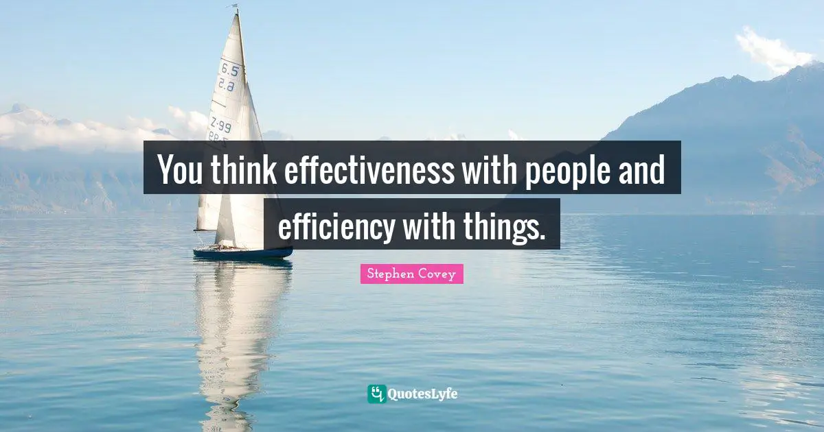 You think effectiveness with people and efficiency with things.
