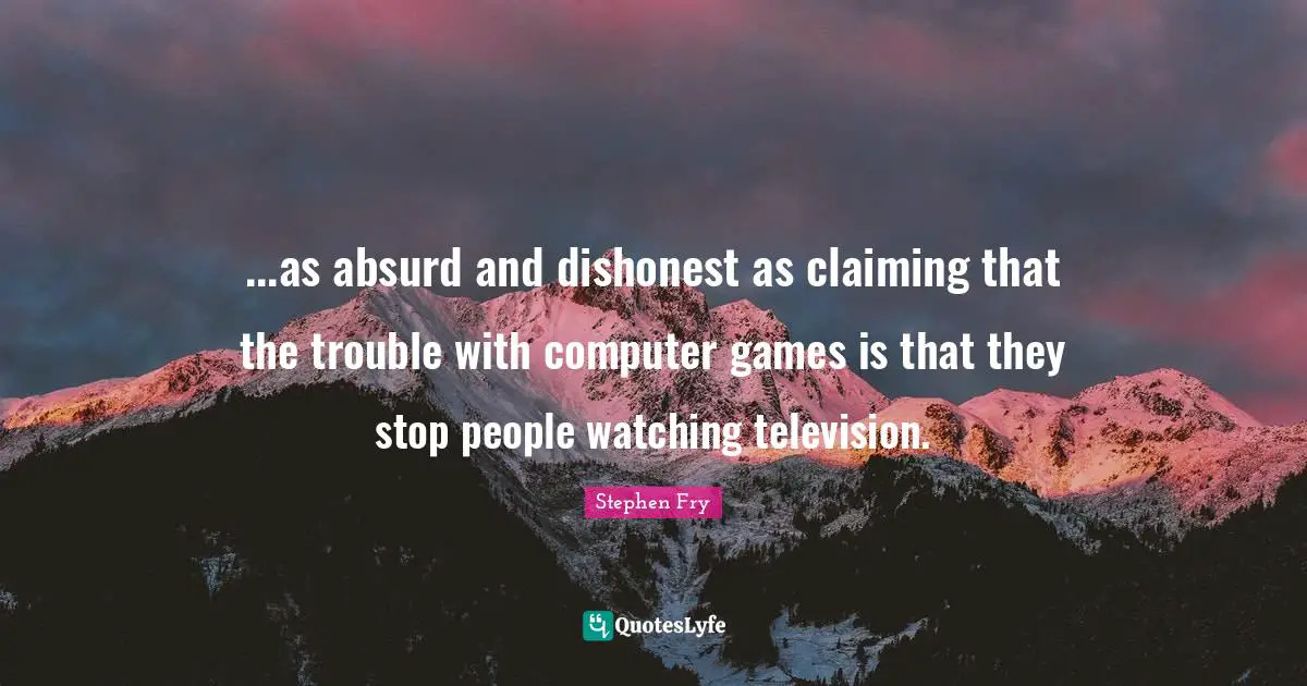 ...as absurd and dishonest as claiming that the trouble with computer games is that they stop people watching television.
