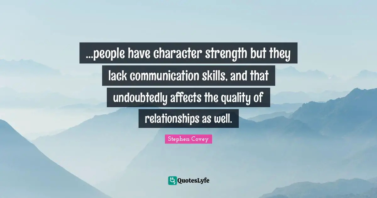 ...people have character strength but they lack communication skills, and that undoubtedly affects the quality of relationships as well.