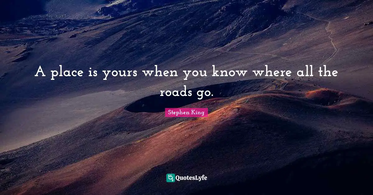 A place is yours when you know where all the roads go.