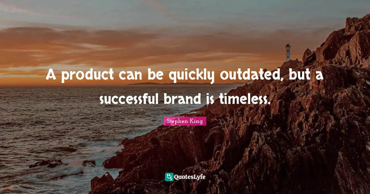 A product can be quickly outdated, but a successful brand is timeless.