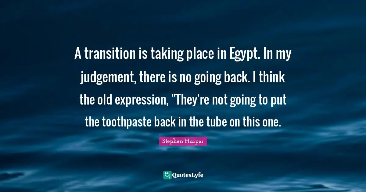 Toothpaste Quotes: "A transition is taking place in Egypt. In my judgement, there is no going back. I think the old expression, "They're not going to put the toothpaste back in the tube on this one."
