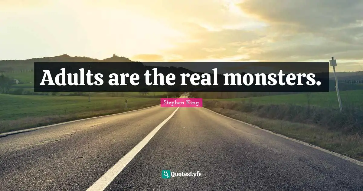 Adults are the real monsters.