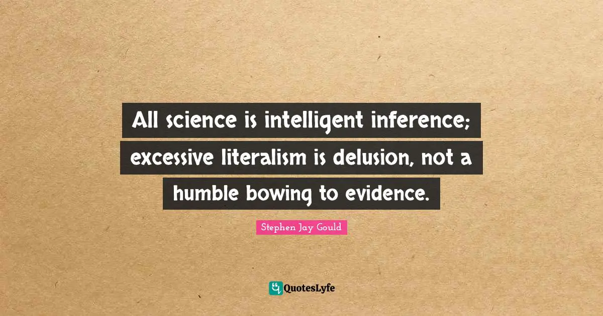 Inference Quotes: "All science is intelligent inference; excessive literalism is delusion, not a humble bowing to evidence."