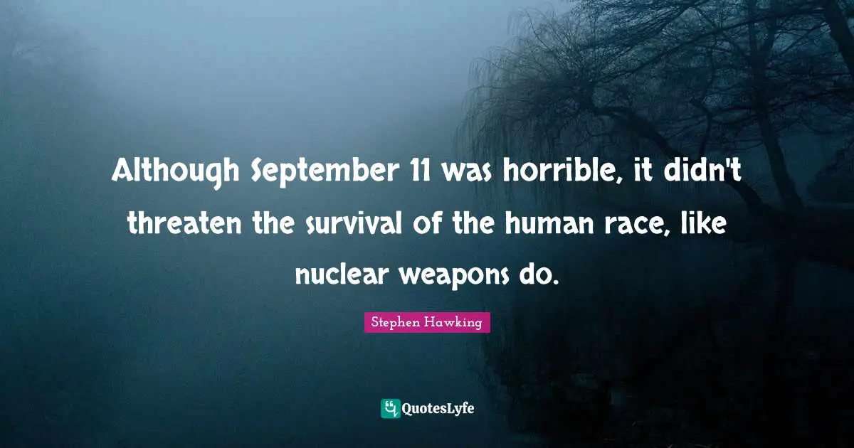 Although September 11 was horrible, it didn't threaten the survival of the human race, like nuclear weapons do.