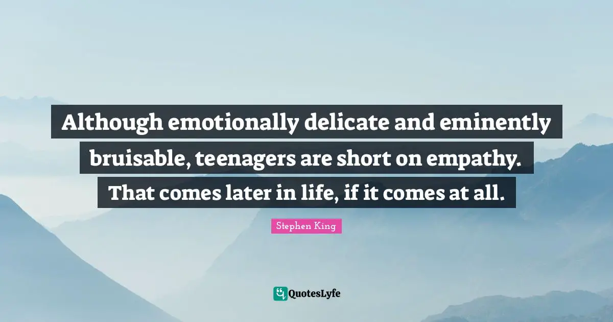 Although emotionally delicate and eminently bruisable, teenagers are short on empathy. That comes later in life, if it comes at all.