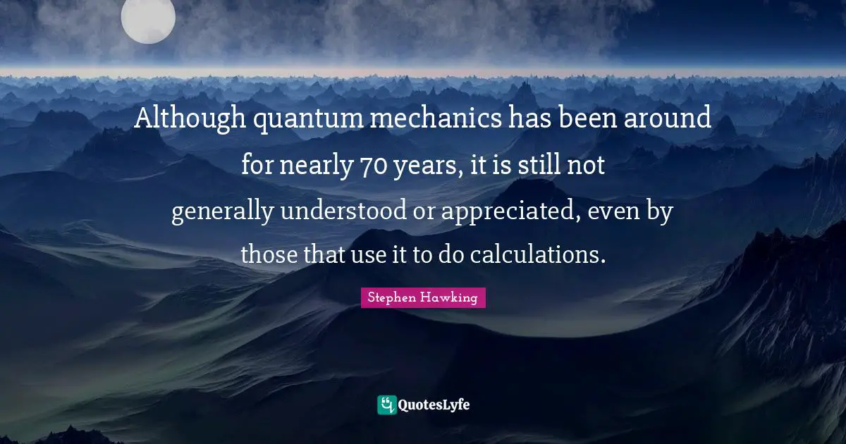 Calculations Quotes: "Although quantum mechanics has been around for nearly 70 years, it is still not generally understood or appreciated, even by those that use it to do calculations."