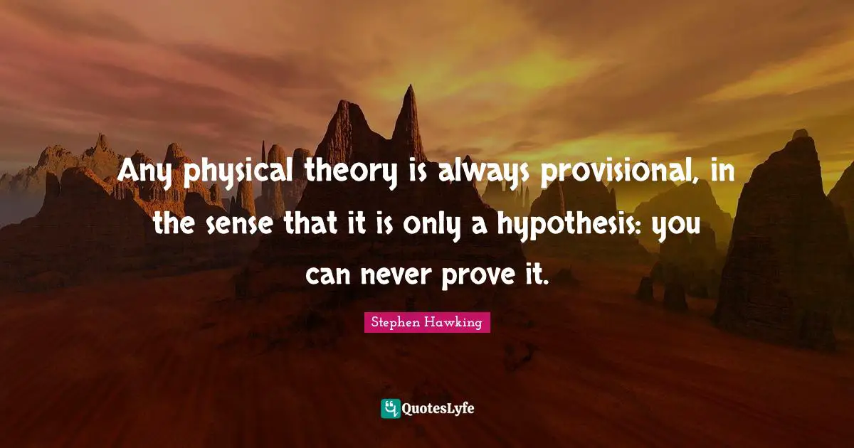 Hypothesis Quotes: "Any physical theory is always provisional, in the sense that it is only a hypothesis: you can never prove it."