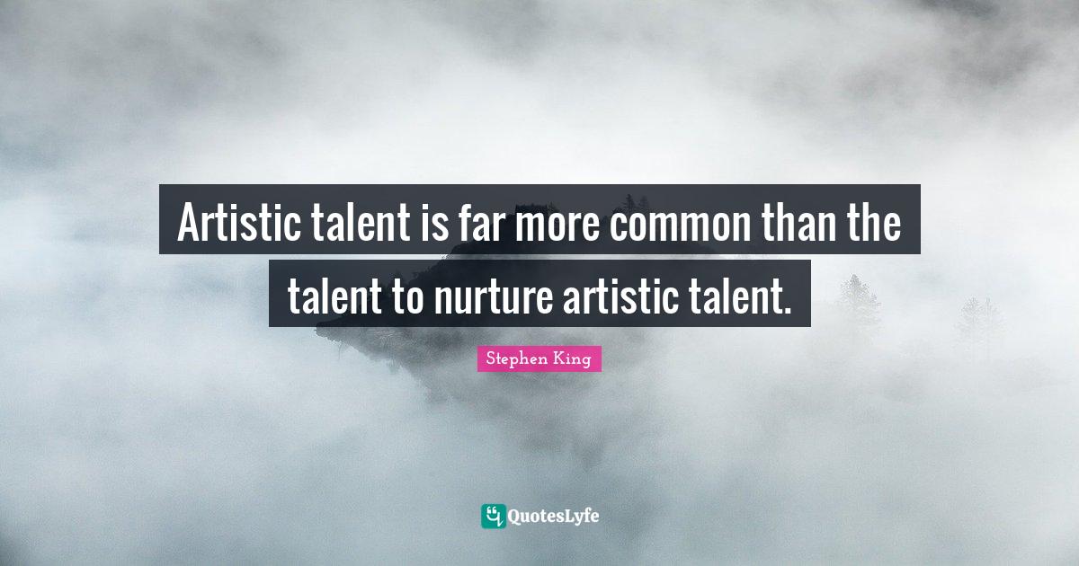 Artistic talent is far more common than the talent to nurture artistic... Quote by Stephen King