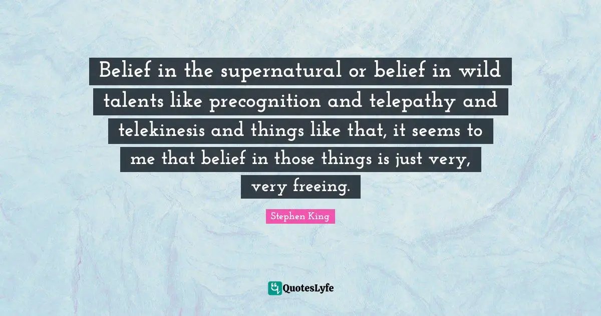 Belief in the supernatural or belief in wild talents like precognition and telepathy and telekinesis and things like that, it seems to me that belief in those things is just very, very freeing.