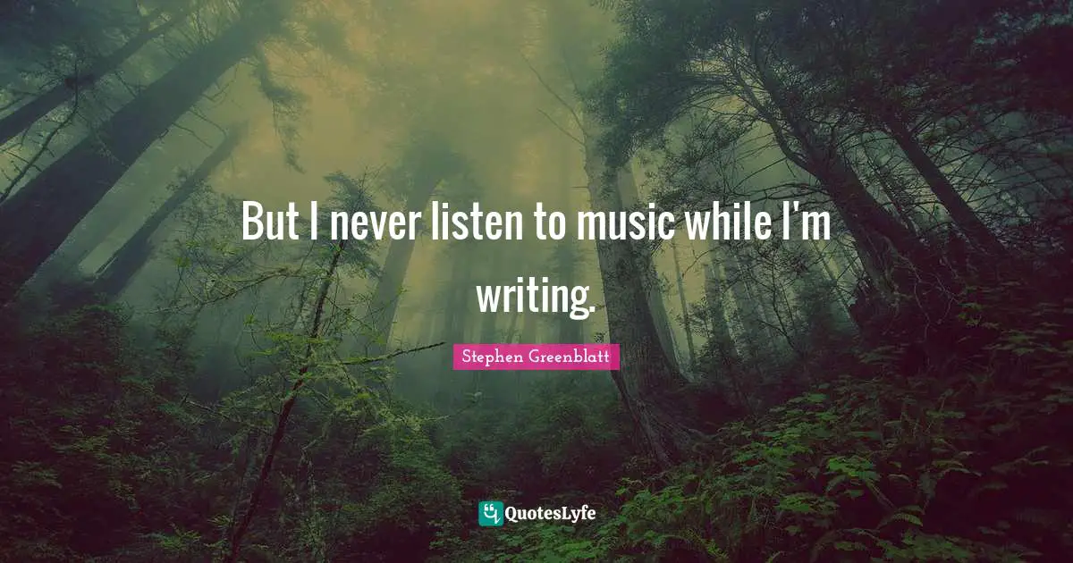 But I never listen to music while I'm writing.