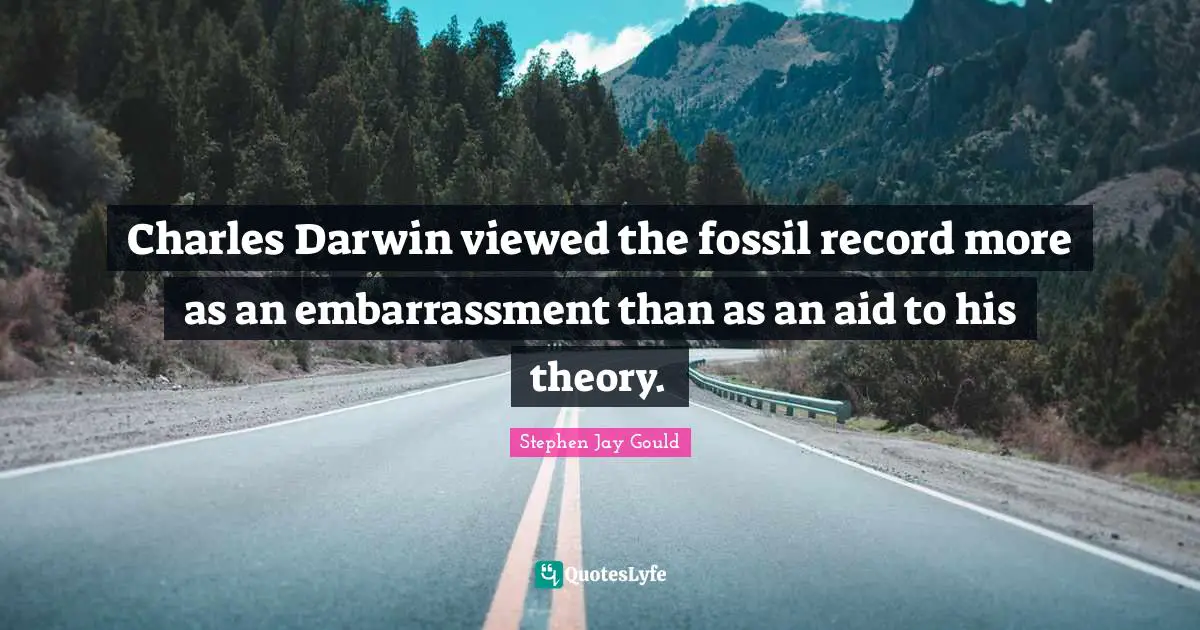 Charles Darwin viewed the fossil record more as an embarrassment than as an aid to his theory.