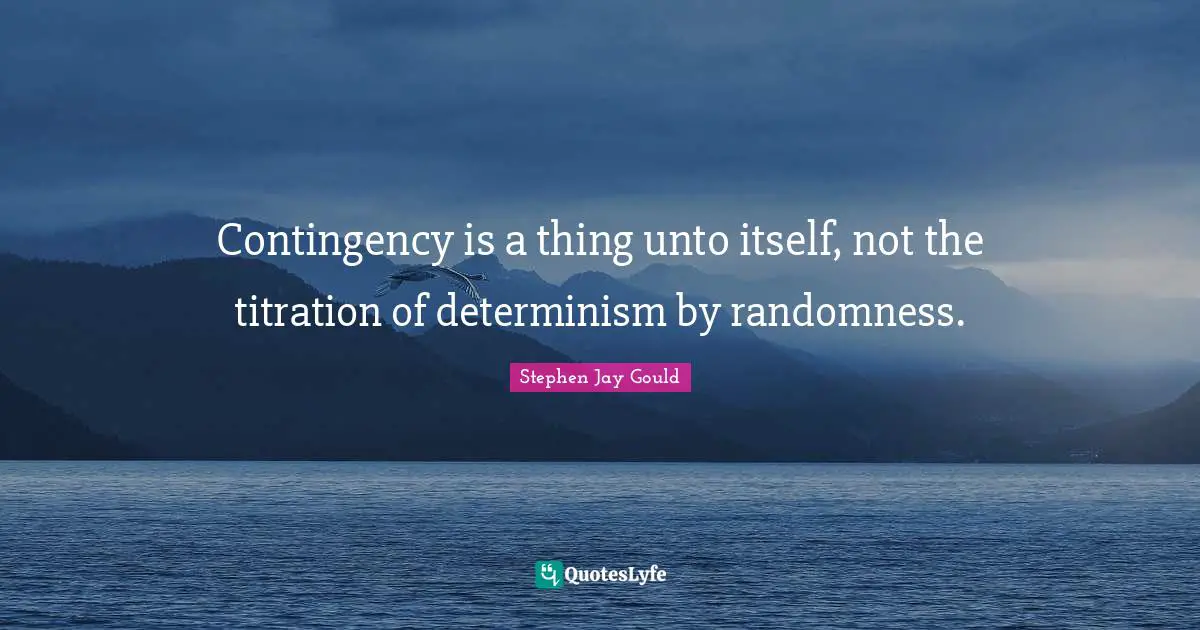 Contingency is a thing unto itself, not the titration of determinism by randomness.