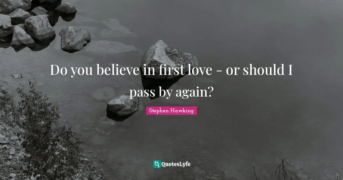 Do you believe in first love - or should I pass by again?