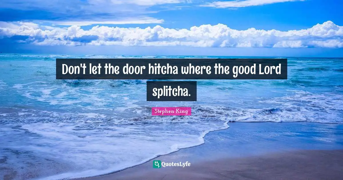 Don't let the door hitcha where the good Lord splitcha.