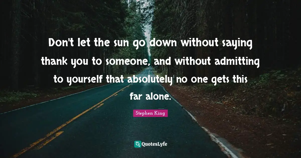 Parenting Quotes: "Don't let the sun go down without saying thank you to someone, and without admitting to yourself that absolutely no one gets this far alone."