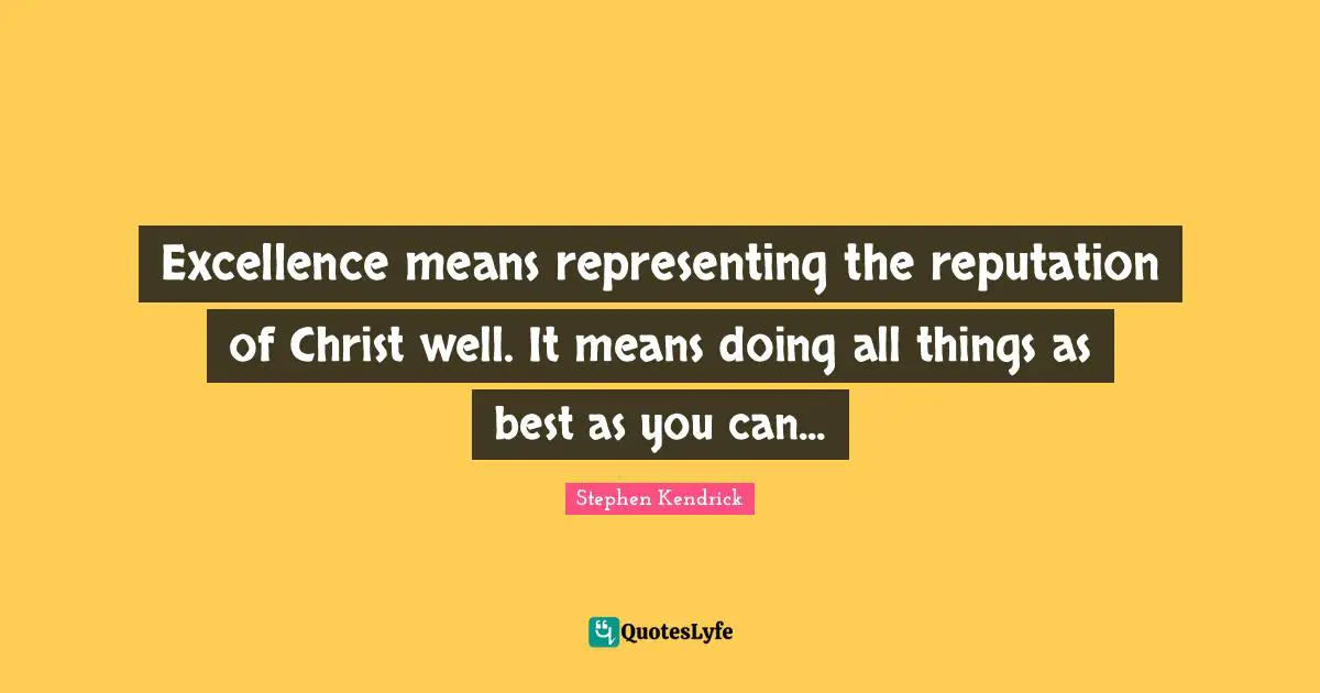 Representing Quotes: "Excellence means representing the reputation of Christ well. It means doing all things as best as you can..."