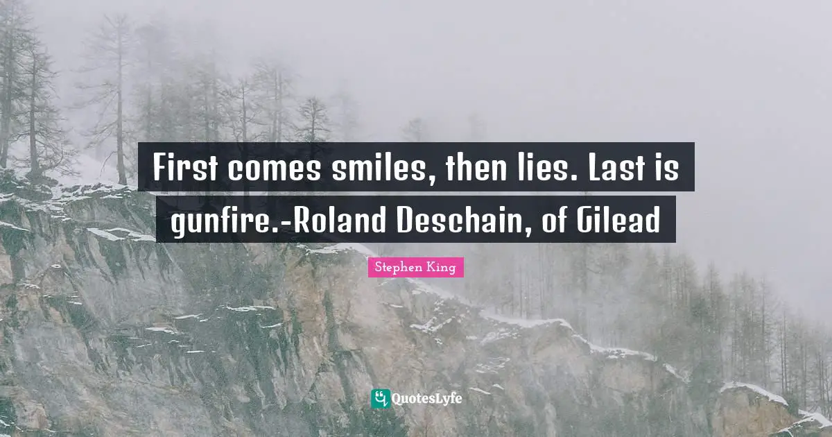 Stephen King Quotes: "First comes smiles, then lies. Last is gunfire.-Roland Deschain, of Gilead"