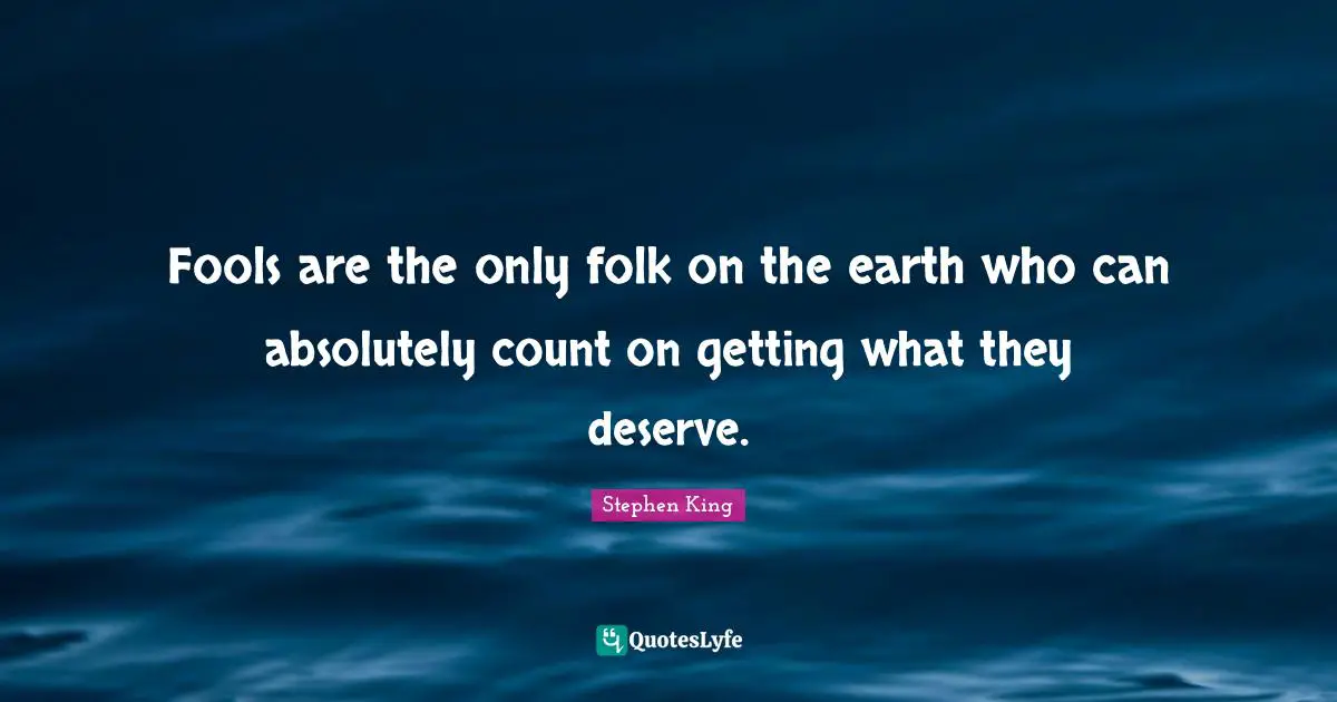 Tower Quotes: "Fools are the only folk on the earth who can absolutely count on getting what they deserve."