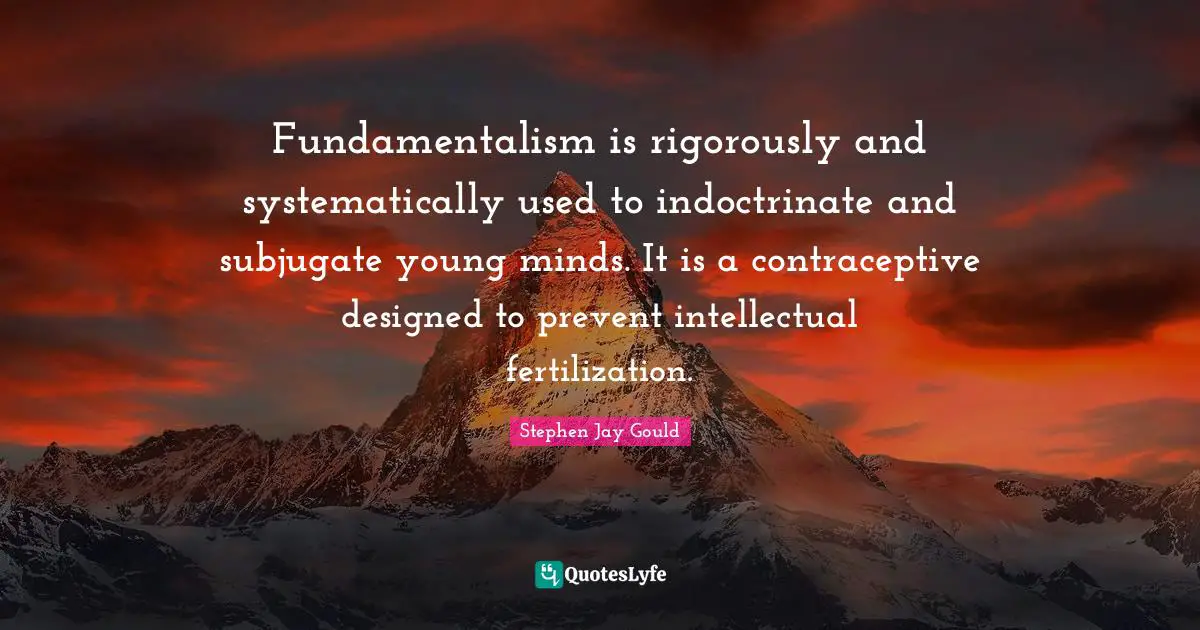 Fundamentalism Quotes: "Fundamentalism is rigorously and systematically used to indoctrinate and subjugate young minds. It is a contraceptive designed to prevent intellectual fertilization."