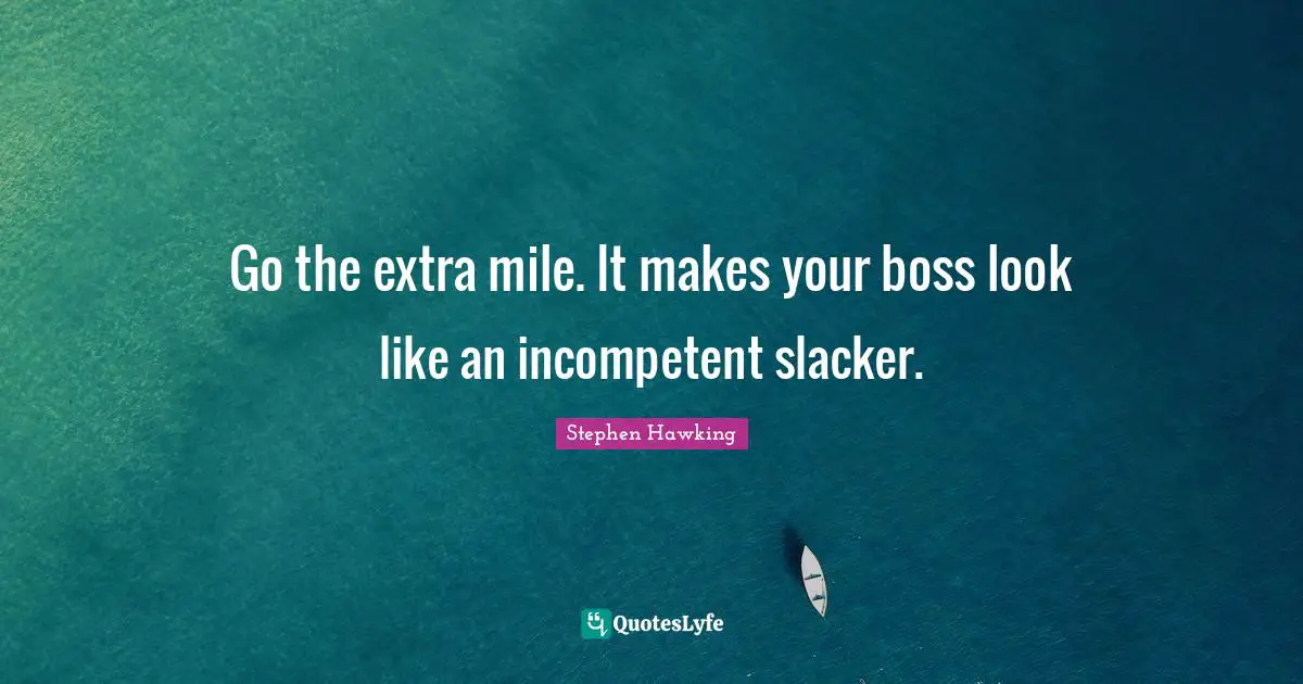 Incompetent Quotes: "Go the extra mile. It makes your boss look like an incompetent slacker."