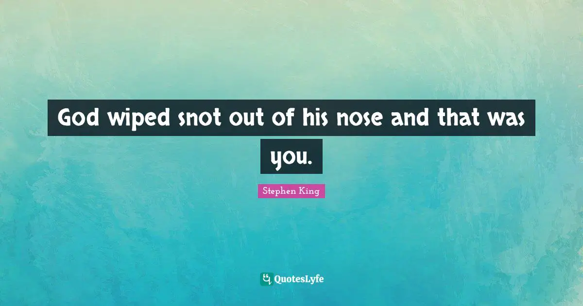 Noses Quotes: "God wiped snot out of his nose and that was you."