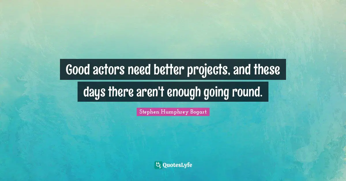 Humphrey Bogart Quotes: "Good actors need better projects, and these days there aren't enough going round."