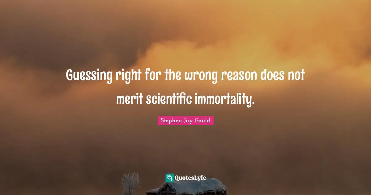 Guessing right for the wrong reason does not merit scientific immortality.