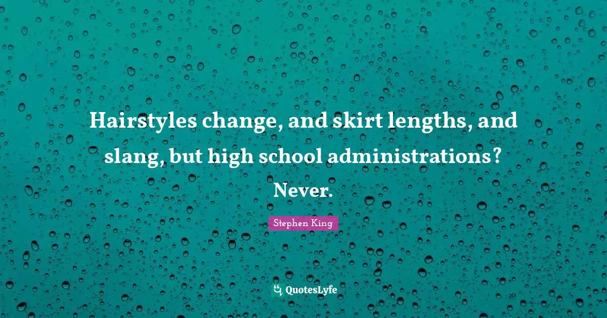 Hairstyles change, and skirt lengths, and slang, but high school administrations? Never.
