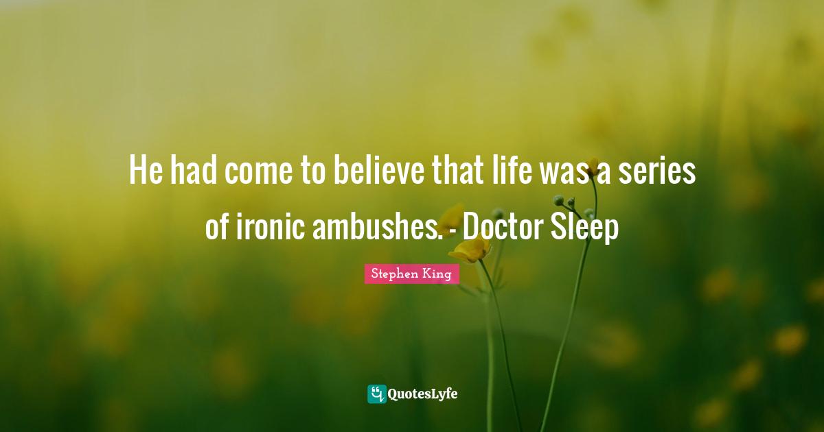 He had come to believe that life was a series of ironic ambushes. - Doctor Sleep
