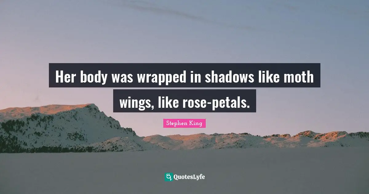 Her body was wrapped in shadows like moth wings, like rose-petals.
