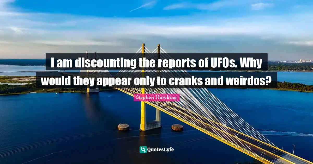 Ufo Quotes: "I am discounting the reports of UFOs. Why would they appear only to cranks and weirdos?"