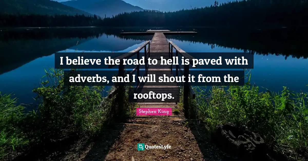 Stephen King Quotes: "I believe the road to hell is paved with adverbs, and I will shout it from the rooftops."