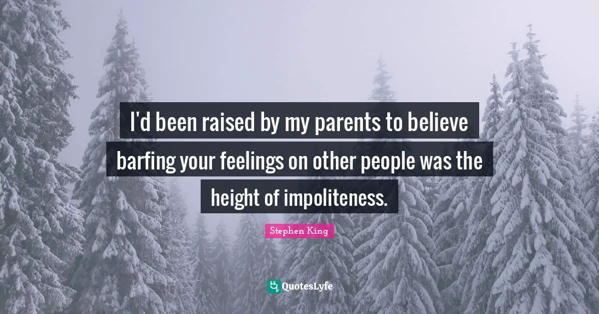 I'd been raised by my parents to believe barfing your feelings on other people was the height of impoliteness.