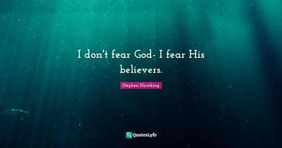 Stephen Hawking Quotes: "I don't fear God- I fear His believers."