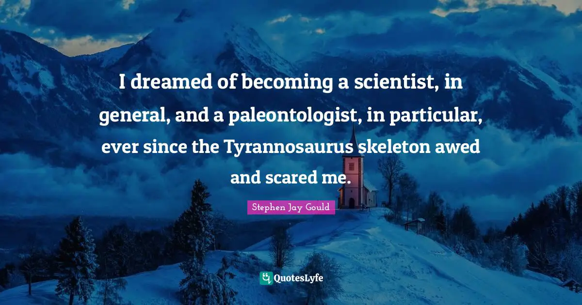 Skeletons Quotes: "I dreamed of becoming a scientist, in general, and a paleontologist, in particular, ever since the Tyrannosaurus skeleton awed and scared me."