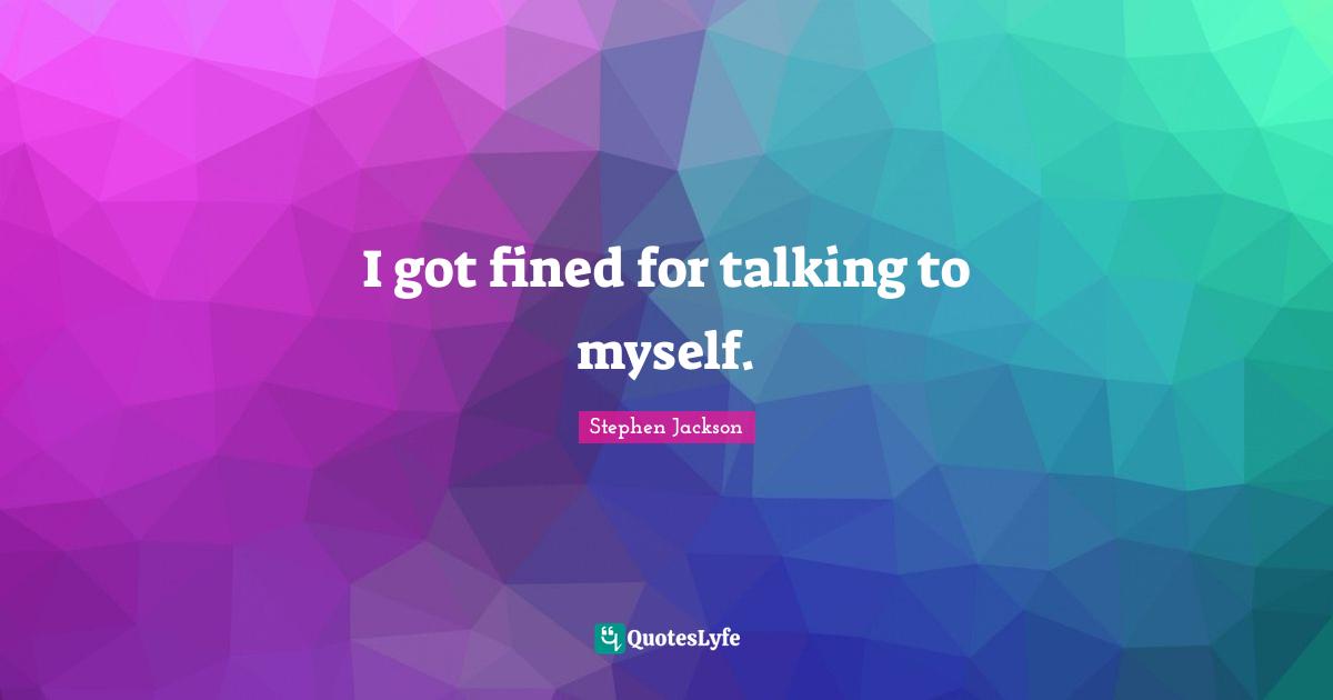 I got fined for talking to myself.