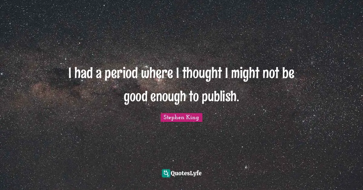 I had a period where I thought I might not be good enough to publish.