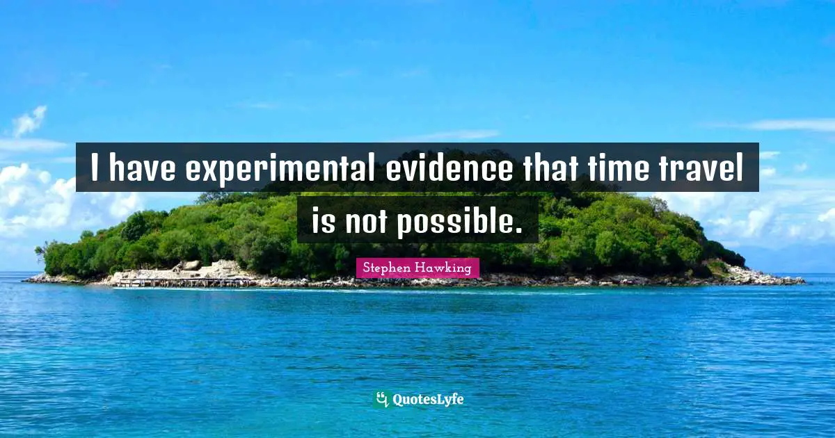 Time Travel Quotes: "I have experimental evidence that time travel is not possible."