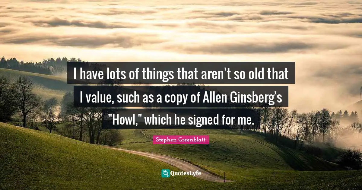 Ginsberg Quotes: "I have lots of things that aren't so old that I value, such as a copy of Allen Ginsberg's "Howl," which he signed for me."