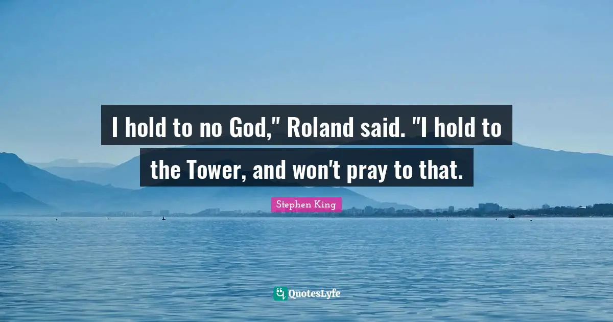 I hold to no God," Roland said. "I hold to the Tower, and won't pray to that.
