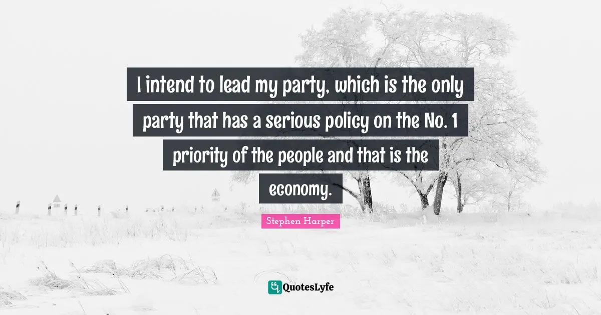 I intend to lead my party, which is the only party that has a serious policy on the No. 1 priority of the people and that is the economy.