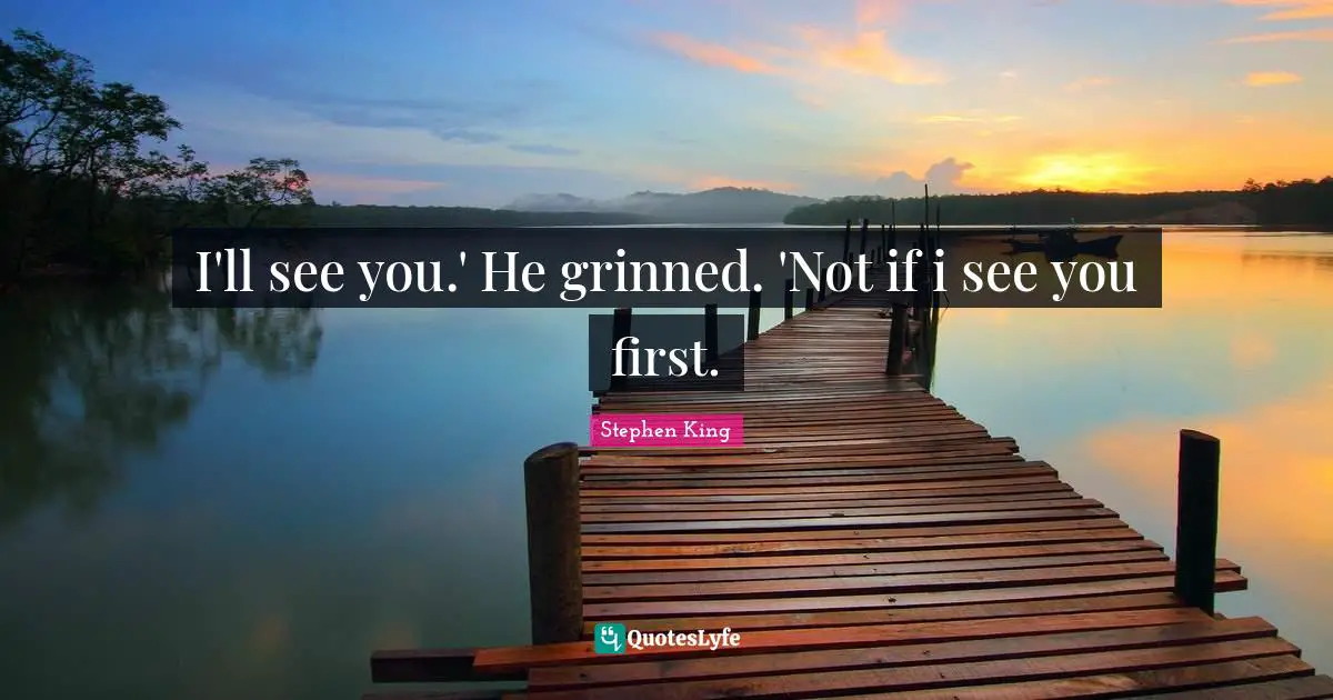 I'll see you.' He grinned. 'Not if i see you first.