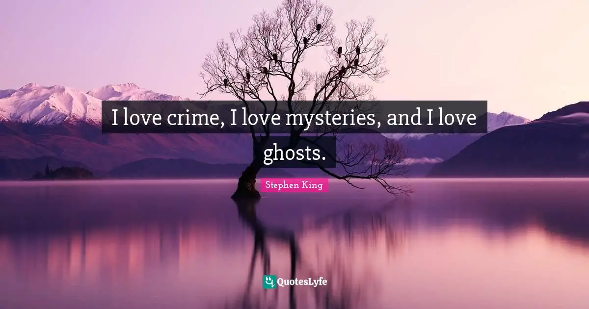 I love crime, I love mysteries, and I love ghosts.