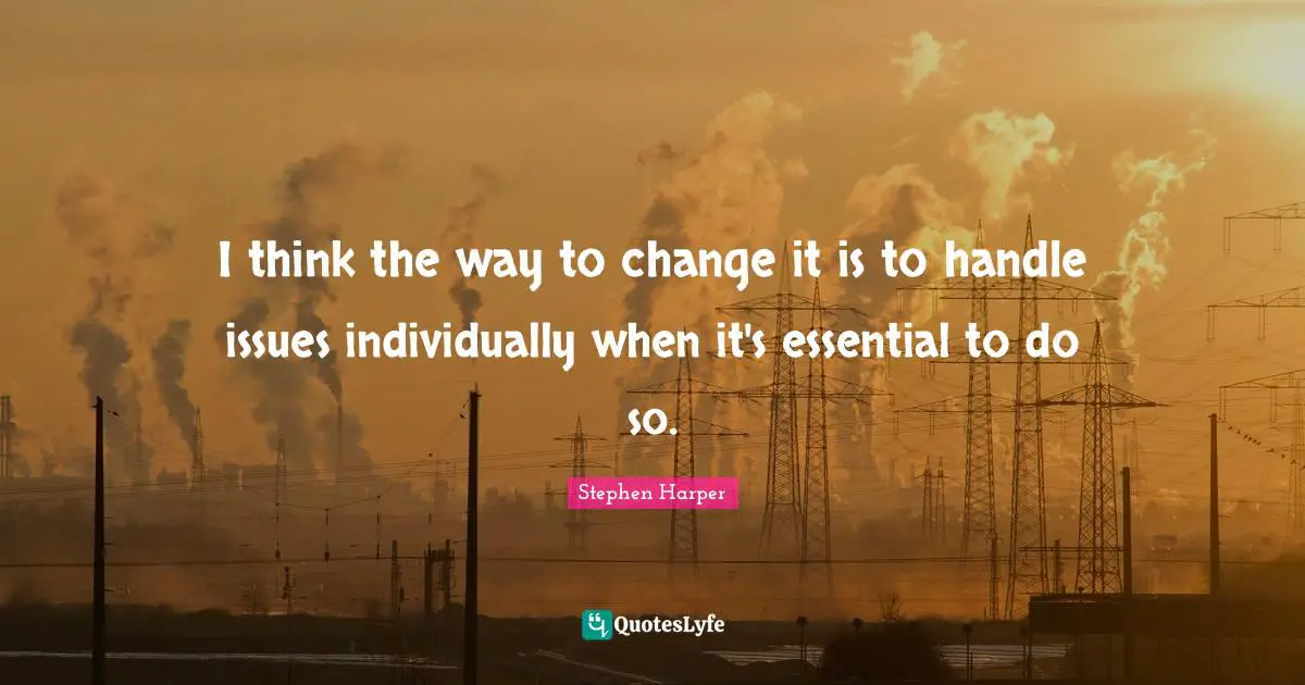I think the way to change it is to handle issues individually when it's essential to do so.
