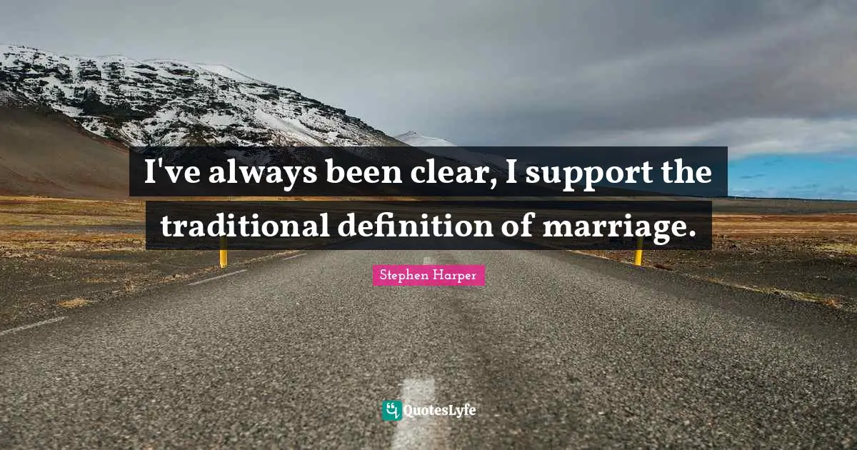 I've always been clear, I support the traditional definition of marriage.