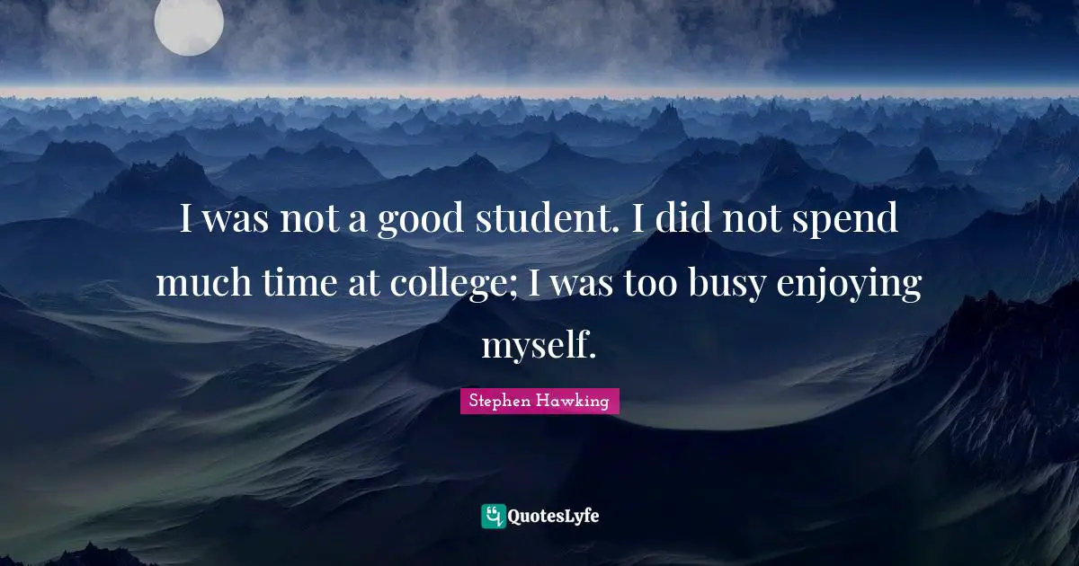 Too Busy Quotes: "I was not a good student. I did not spend much time at college; I was too busy enjoying myself."
