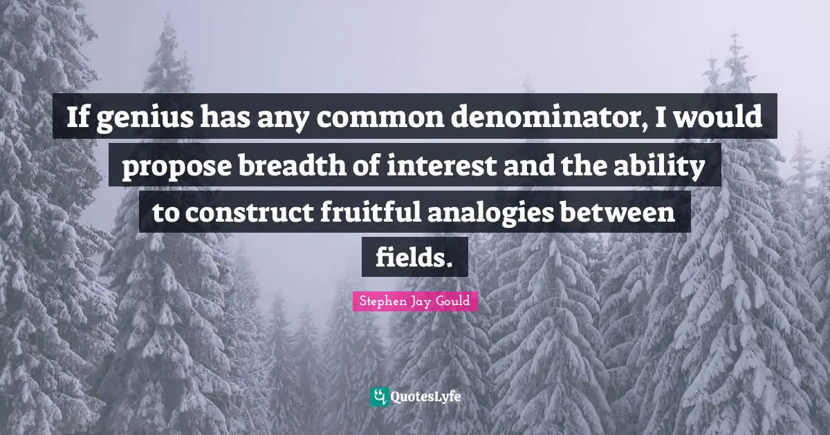 If genius has any common denominator, I would propose breadth of interest and the ability to construct fruitful analogies between fields.